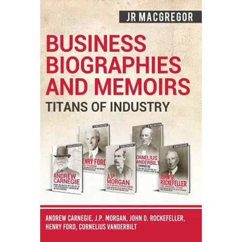 Business Biographies and Memoirs - Titans of Industry: Andrew Carnegie, J.P. Morgan, John D. Rockefeller, Henry Ford, Cornelius Vanderbilt - Paperback