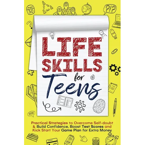 Life Skills for Teens: Practical Strategies to Overcome Self-doubt & Build Confidence, Boost Test Scores and Kick Start Your Game Plan for Extra Money - Paperback
