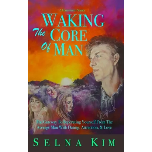 Waking The Core Of Man: The Gateway To Separating Yourself From The Average Man With Dating, Attraction, & Love - Hardcover