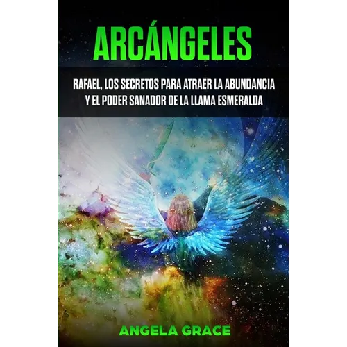 Arcángeles: Rafael, los secretos para atraer la abundancia y el poder sanador de la llama esmeralda - Paperback