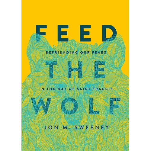 Feed the Wolf: Befriending Our Fears in the Way of Saint Francis - Hardcover