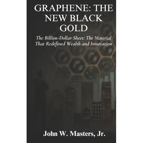 Graphene: The New Black Gold: The Billion-Dollar Sheet: The Material That Redefined Wealth and Innovation - Paperback