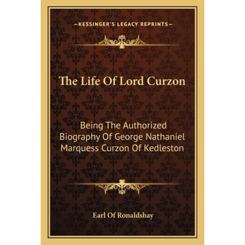 The Life Of Lord Curzon: Being The Authorized Biography Of George Nathaniel Marquess Curzon Of Kedleston - Paperback