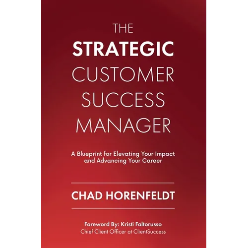 The Strategic Customer Success Manager: A Blueprint for Elevating Your Impact and Advancing Your Career - Paperback