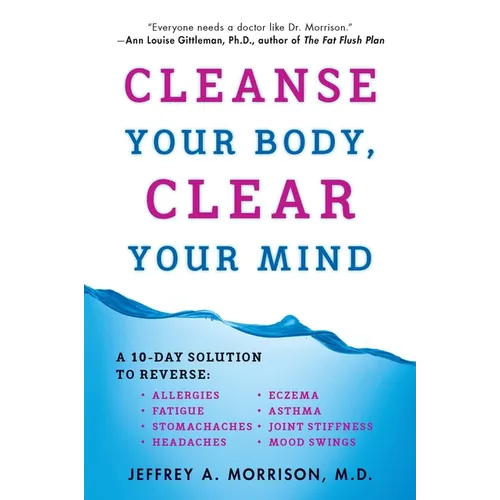 Cleanse Your Body, Clear Your Mind: A 10-Day Solution to Reverse Allergies, Fatigue, Stomaches, Headaches, Eczema, Asthma, Joint Stiffness, Mood Swing - Paperback