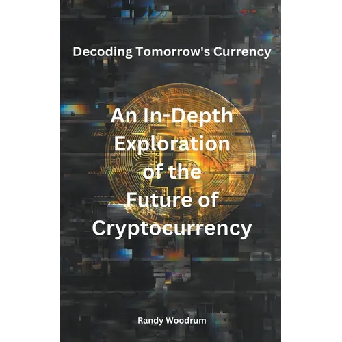Decoding Tomorrow's Currency: An In-Depth Exploration of the Future of Cryptocurrency - Paperback