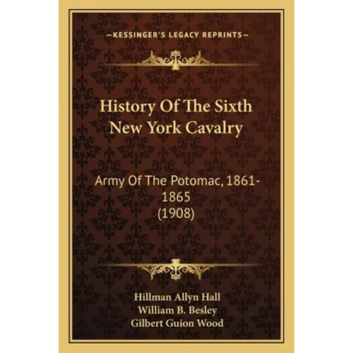 History Of The Sixth New York Cavalry: Army Of The Potomac, 1861-1865 (1908) - Paperback