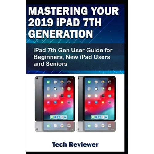 Mastering Your 2019 iPad 7th Generation: iPad 7th Gen User Guide for Beginners, New iPad Users and Seniors - Paperback