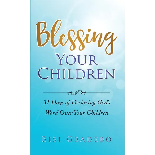 Blessing Your Children: 31 Days of Declaring God's Word Over Your Children - Paperback