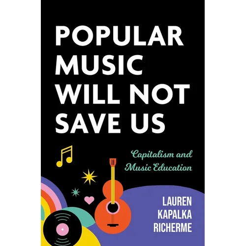 Popular Music Will Not Save Us: Capitalism and Music Education - Paperback