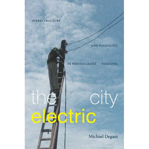 The City Electric: Infrastructure and Ingenuity in Postsocialist Tanzania - Paperback