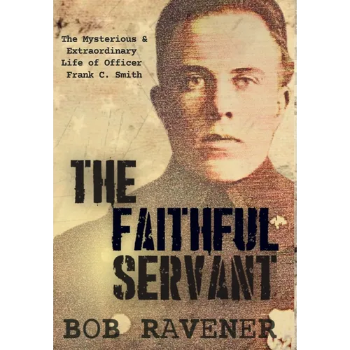 The Faithful Servant: The Mysterious & Extraordinary Life of Officer Frank C. Smith - Hardcover