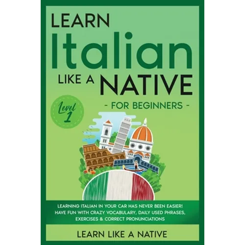 Learn Italian Like a Native for Beginners - Level 1: Learning Italian in Your Car Has Never Been Easier! Have Fun with Crazy Vocabulary, Daily Used Ph - Paperback