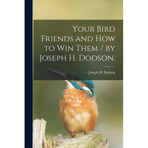 Your Bird Friends and How to Win Them / by Joseph H. Dodson. - Paperback