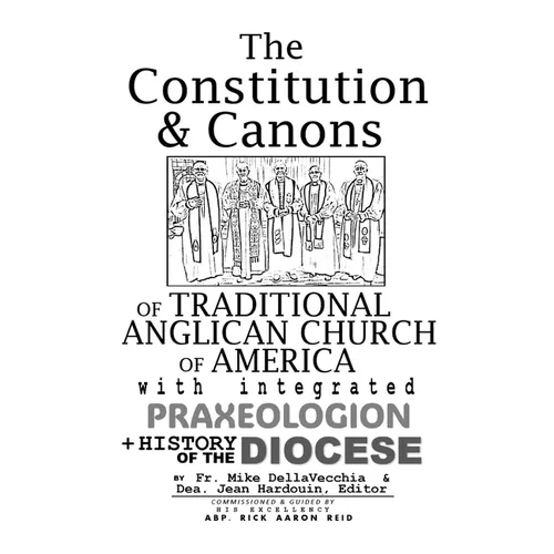 The Constitution & Canons of Traditional Anglican Church of America With Integrated Praxeologion and History of the Diocese - Hardcover