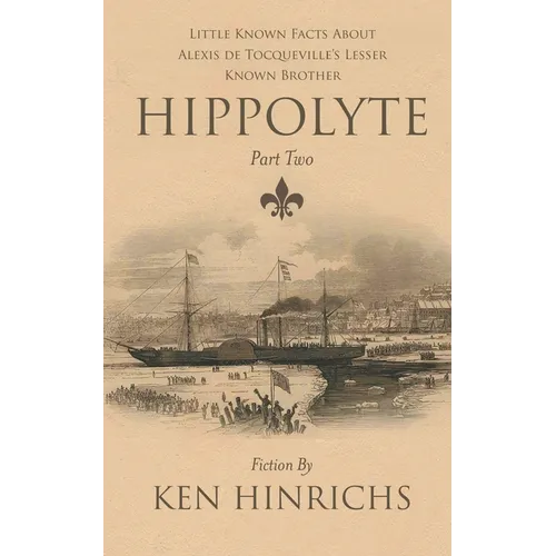 Hippolyte: Little Known Facts About Alexis De Tocqueville's Lesser Known Brother Part Two - Paperback