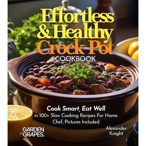 Effortless and Healthy Crock Pot Cookbook: Cook Smart, Eat Well With Dishes From Asian-Inspired Beef and Broccoli to Greek Lemon Potatoes with Chicken - Paperback