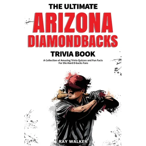 The Ultimate Arizona Diamondbacks Trivia Book: A Collection of Amazing Trivia Quizzes and Fun Facts for Die-Hard D-backs Fans! - Paperback