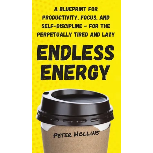Endless Energy: A Blueprint for Productivity, Focus, and Self-Discipline - for the Perpetually Tired and Lazy - Hardcover