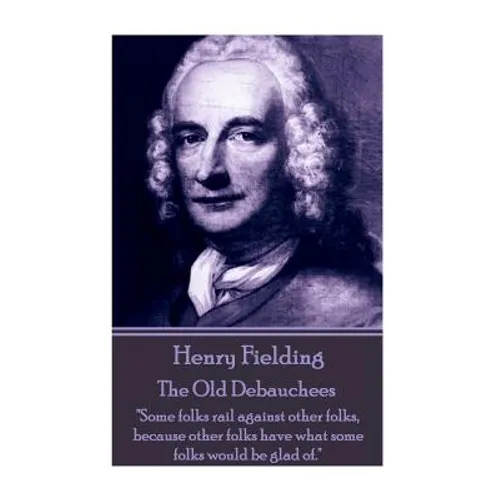 Henry Fielding - The Old Debauchees: "Some folks rail against other folks, because other folks have what some folks would be glad of." - Paperback