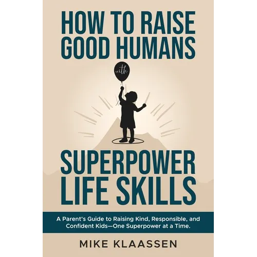 How to Raise Good Humans with Superpower Life Skills: A Parent's Guide to Raising Kind, Responsible, and Confident Kids-One Superpower at a Time - Paperback