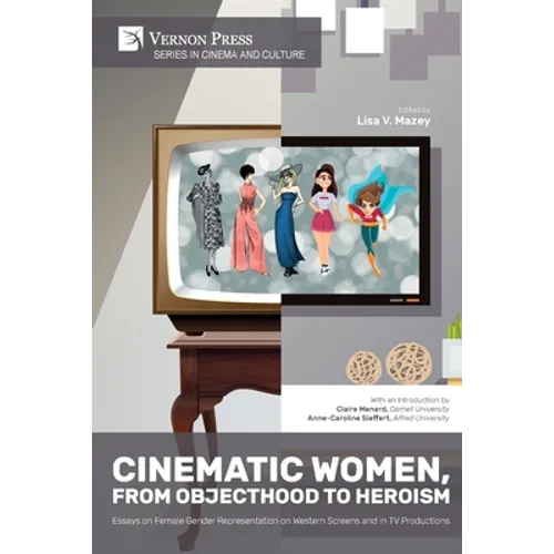 Cinematic Women, From Objecthood to Heroism: Essays on Female Gender Representation on Western Screens and in TV productions - Paperback