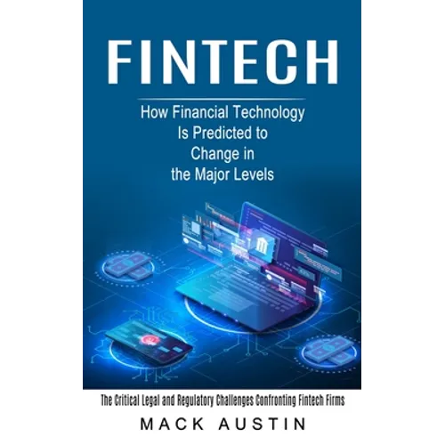 Fintech: How Financial Technology Is Predicted to Change in the Major Levels (The Critical Legal and Regulatory Challenges Confronting Fintech Firms) - Paperback
