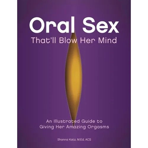 Oral Sex That'll Blow Her Mind: An Illustrated Guide to Giving Her Amazing Orgasms - Paperback
