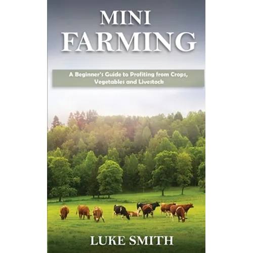 Mini Farming: A Beginner's Guide to Profiting from Crops, Vegetables and Livestock - Paperback