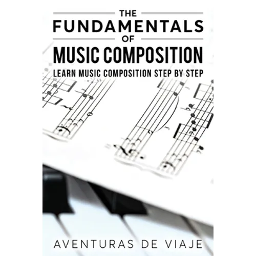 The Fundamentals of Music Composition: Learn Music Composition Step by Step - Paperback