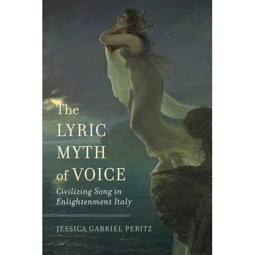 The Lyric Myth of Voice: Civilizing Song in Enlightenment Italy - Hardcover