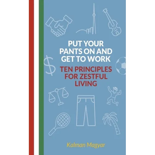 Put Your Pants On and Get to Work - Ten Principles for Zestful Living - Paperback