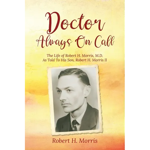 Doctor Always On Call: The Life of Robert Morris, M.D. As Told To His Son, Robert H. Morris II - Paperback