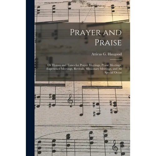 Prayer and Praise: or Hymns and Tunes for Prayer Meetings, Praise Meetings, Experience Meetings, Revivals, Missionary Meetings, and All Special Occas - Paperback