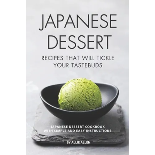 Japanese Dessert Recipes That Will Tickle Your Tastebuds: Japanese Dessert Cookbook with Simple and Easy Instructions - Paperback