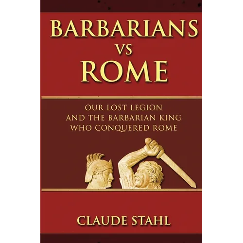 Barbarians Vs Rome: Our Lost Legion And The Barbarian King Who Conquered Rome - Paperback