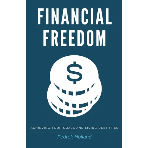 Financial Freedom: Achieving Your Goals and Living Debt Free - Paperback