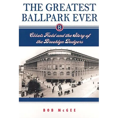 The Greatest Ballpark Ever: Ebbets Field and the Story of the Brooklyn Dodgers - Paperback