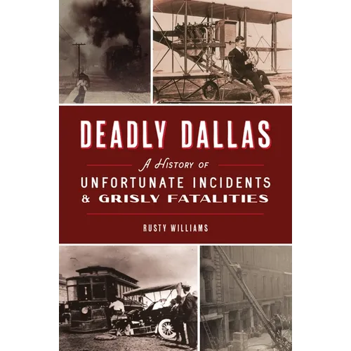 Deadly Dallas: A History of Unfortunate Incidents & Grisly Fatalities - Paperback