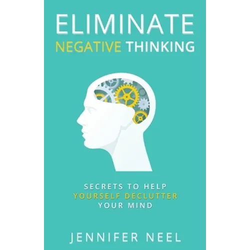Eliminate Negative Thinking: Secrets to Help Yourself Declutter Your mind, How to Stop Overthining and Stop Procrastination - Paperback