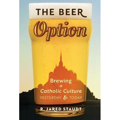 The Beer Option: Brewing a Catholic Culture, Yesterday & Today - Hardcover