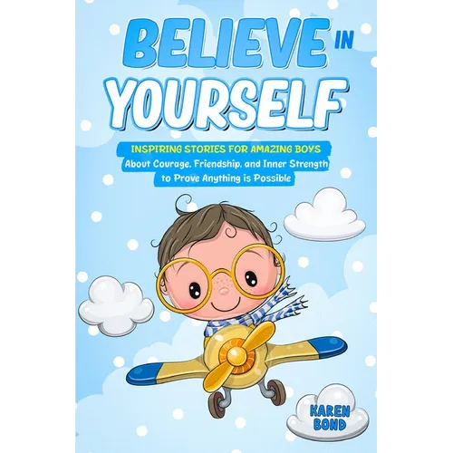 Believe in Yourself!: Inspiring Stories for Amazing Boys About Courage, Friendship, and Inner Strength to Prove Anything is Possible - Paperback