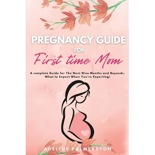 Pregnancy Guide for First Time Moms: A Complete Guide for The Next Nine Months And Beyond. What to Expect When You're Expecting - Paperback