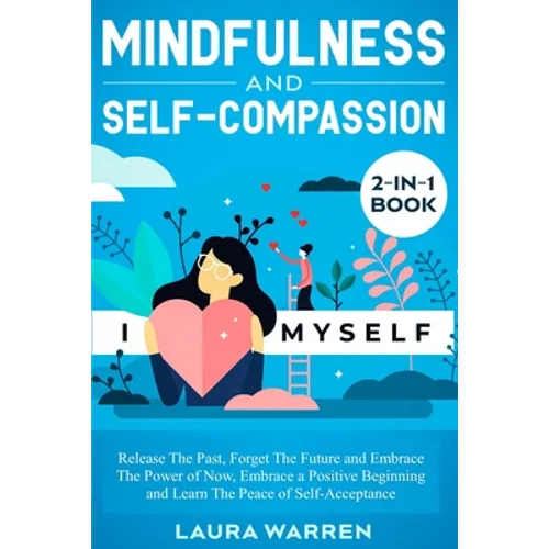 Mindfulness and Self-Compassion 2-in-1 Book: Release The Past, Forget The Future and Embrace The Power of Now, Embrace a Positive Beginning and Learn - Paperback