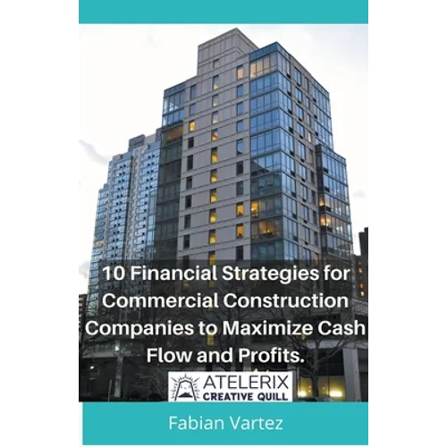 10 Financial Strategies for Commercial Construction Companies to Maximize Cash Flow and Profits - Paperback