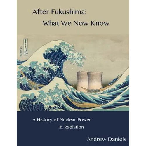 After Fukushima: What We Now Know: A History of Nuclear Power and Radiation - Paperback