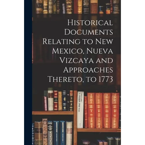 Historical Documents Relating to New Mexico, Nueva Vizcaya and Approaches Thereto, to 1773 - Paperback