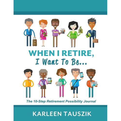 When I Retire, I Want To Be...: The 10-Step Retirement Possibility Journal - Paperback