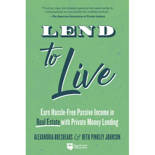 Lend to Live: Earn Hassle-Free Passive Income in Real Estate with Private Money Lending - Paperback