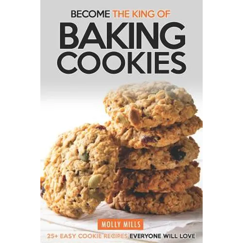 Become the King of Baking Cookies: 25+ Easy Cookie Recipes Everyone Will Love - Paperback